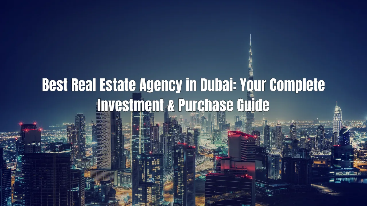 Best-Real-Estate-Agency-in-Dubai-Your-Complete-Investment-Purchase-Guide