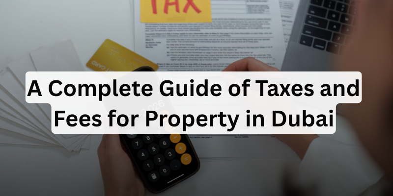 A Complete Guide of Taxes and Fees for Property in Dubai