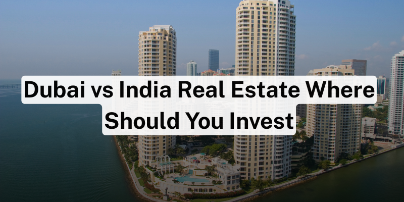 Dubai vs India Real Estate Where Should You Invest