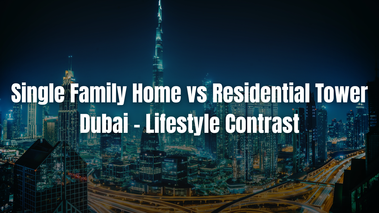 Single Family Home vs Residential Tower Dubai – Lifestyle Contrast
