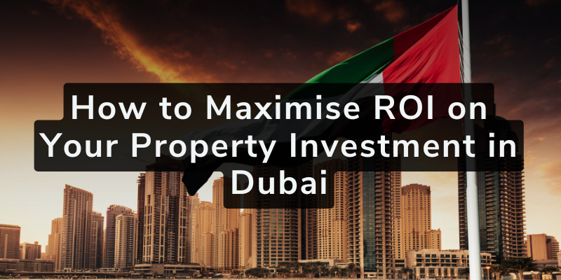 How to Maximise ROI on Your Property Investment in Dubai