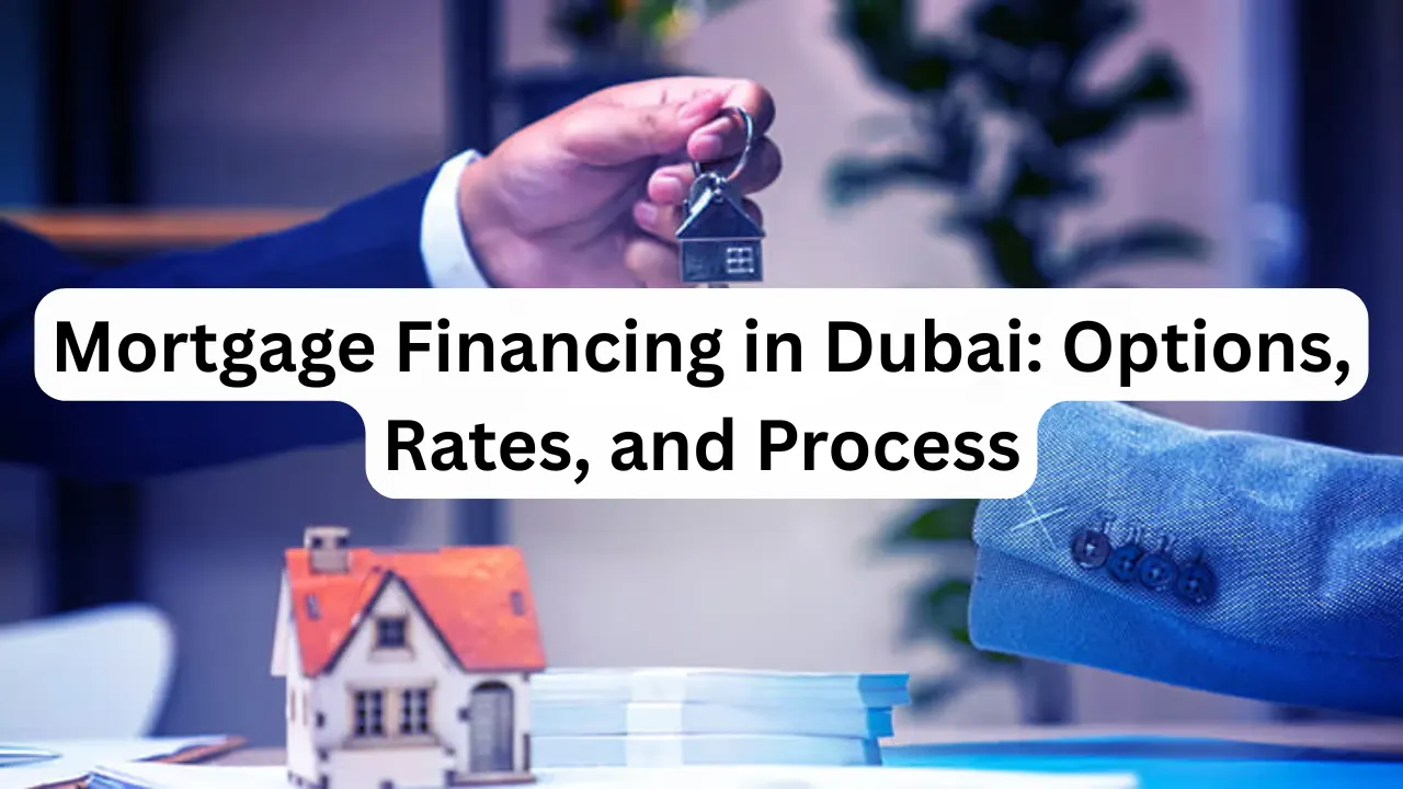 Mortgage Financing in Dubai: Options, Rates, and Process